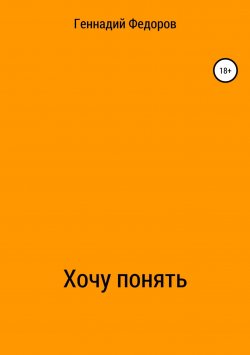 Книга "Хочу понять" – Геннадий Федоров, 2018