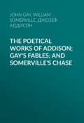 The Poetical Works of Addison; Gay's Fables; and Somerville's Chase (John Gay, Джозеф Аддисон, William Somerville)