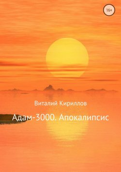 Книга "Адам-3000. Апокалипсис" – Виталий Александрович Кириллов, Виталий Кириллов, 2018