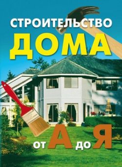 Книга "Строительство дома от А до Я" – , 2007