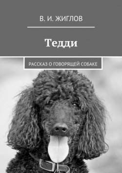 Книга "Тедди. Рассказ о говорящей собаке" – В. И. Жиглов, В. Жиглов