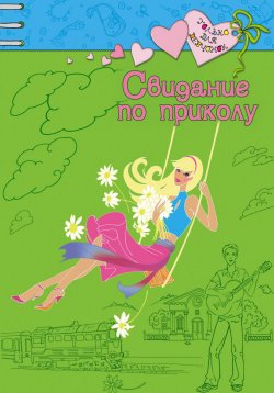 Книга "Свидание по приколу" – Ирина Щеглова, Ирина Щеглова, 2007