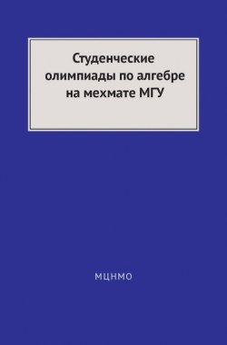 Книга "Студенческие олимпиады по алгебре на мехмате МГУ" – , 2015