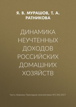 Книга "Динамика неучтенных доходов российских домашних хозяйств" – Т. А. Ратникова, 2017