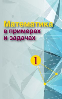Книга "Математика в примерах и задачах. Часть 1" – , 2014