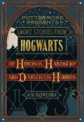 Short Stories from Hogwarts of Heroism, Hardship and Dangerous Hobbies (Джоан Кэтлин Роулинг, 2016)