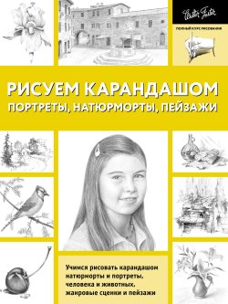 Книга "Рисуем карандашом портреты, натюрморты, пейзажи" – , 2011
