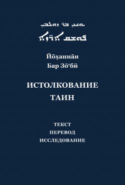 Книга "Йоханнан Бар Зоби и его «Истолкование таин». Критический текст, перевод, исследование" – , 2014