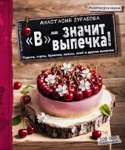 Книга "«В» – значит выпечка. Пироги, торты, булочки, кексы, хлеб и другая выпечка" – Анастасия Зурабова, 2017