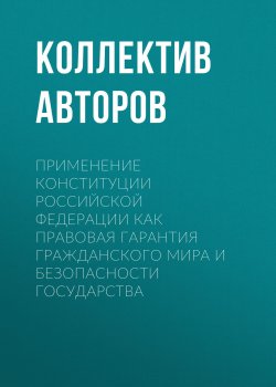 Книга "Применение Конституции Российской Федерации как правовая гарантия гражданского мира и безопасности государства" – , 2017