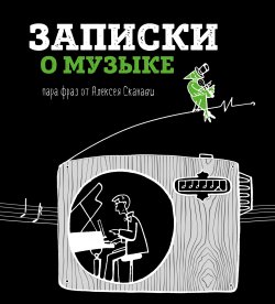 Книга "Записки о музыке. Пара фраз от Алексея Сканави" – Алексей Сканави, 2017