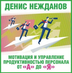 Книга "Мотивация и управление продуктивностью персонала от «А» до «Я»" – Денис Нежданов