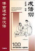 100 китайских идиом и устойчивых выражений. Книга для чтения на китайском языке (, 2007)