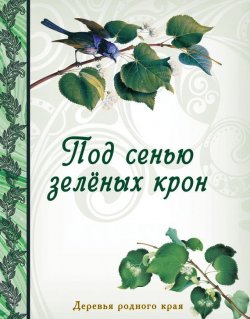 Книга "Под сенью зеленых крон. Деревья родного края" – , 2012