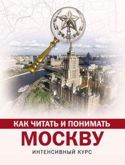 Книга "Как читать и понимать Москву: интенсивный курс" – , 2018