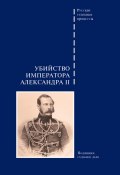 Книга "Убийство императора Александра II. Подлинное судебное дело" (Сборник, 2014)