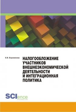 Книга "Налогообложение участников внешнеэкономической деятельности и интеграционная политика" – Елена Боровикова, 2015
