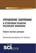 Управление закупками в устойчивом развитии российской экономики. Сборник научных докладов (, 2018)