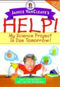 Janice VanCleaves Help! My Science Project Is Due Tomorrow! Easy Experiments You Can Do Overnight ()
