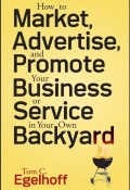 How to Market, Advertise and Promote Your Business or Service in Your Own Backyard ()