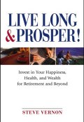 Live Long and Prosper. Invest in Your Happiness, Health and Wealth for Retirement and Beyond ()