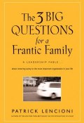 The Three Big Questions for a Frantic Family. A Leadership Fable​ About Restoring Sanity To The Most Important Organization In Your Life ()