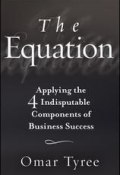 The Equation. Applying the 4 Indisputable Components of Business Success ()
