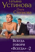 Книга "Всегда говори «всегда» – 2" (Устинова Татьяна, Ольга Степнова, 2011)
