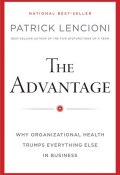 The Advantage, Enhanced Edition. Why Organizational Health Trumps Everything Else In Business ()