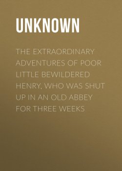 Книга "The Extraordinary Adventures of Poor Little Bewildered Henry, Who was shut up in an Old Abbey for Three Weeks" – Unknown Unknown