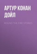 Round the Fire Stories (Адриан Конан Дойл, Артур Конан Дойл, Дойл Артур)
