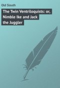 The Twin Ventriloquists: or, Nimble Ike and Jack the Juggler (Sleuth Old)