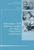 Independent Child Migrations: Insights into Agency, Vulnerability, and Structure. New Directions for Child and Adolescent Development, Number 136 ()