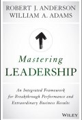 Mastering Leadership. An Integrated Framework for Breakthrough Performance and Extraordinary Business Results ()