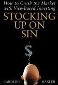 Stocking Up on Sin. How to Crush the Market with Vice-Based Investing ()