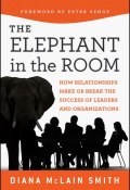 Elephant in the Room. How Relationships Make or Break the Success of Leaders and Organizations ()