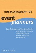 Time Management for Event Planners. Expert Techniques and Time-Saving Tips for Organizing Your Workload, Prioritizing Your Day, and Taking Control of Your Schedule ()