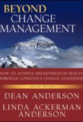 Beyond Change Management. How to Achieve Breakthrough Results Through Conscious Change Leadership ()