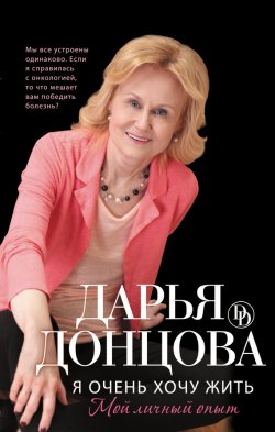 Книга "Я очень хочу жить: Мой личный опыт" – Дарья Донцова, 2012