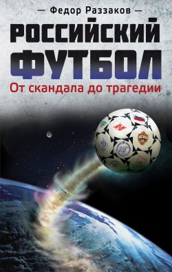 Книга "Российский футбол: от скандала до трагедии" – Раззаков Федор , Федор Раззаков, 2012
