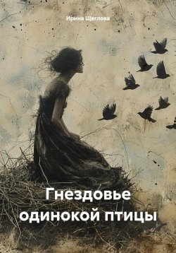 Книга "Гнездовье одинокой птицы" – Ирина Щеглова, Ирина Щеглова, 2012