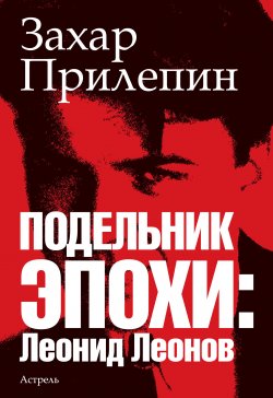 Книга "Подельник эпохи: Леонид Леонов" – Захар Прилепин, 2012