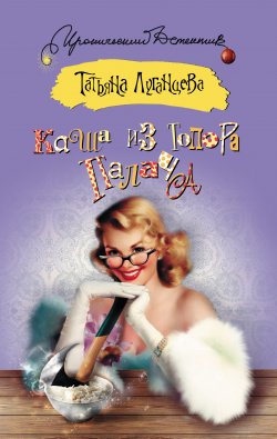 Книга "Каша из топора палача" – Татьяна Луганцева, 2012