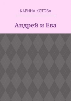 Книга "Андрей и Ева" – Карина Котова