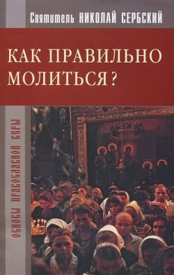 Книга "Как правильно молиться?" – Святитель Николай Сербский (Велимирович), 2011