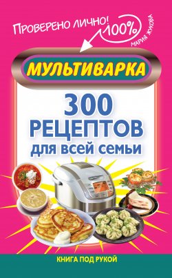 Книга "Мультиварка. 300 рецептов для всей семьи" {Книга под рукой} – Мария Жукова-Гладкова, Мария Жукова, 2013