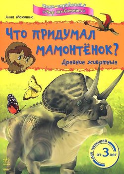 Книга "Что придумал мамонтенок? Древние животные" – , 2014