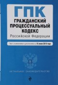 Гражданский процессуальный кодекс Российской Федерации. Текст с изменениями и дополнениями на 15 июня 2016 года (, 2016)