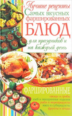 Книга "Лучшие рецепты самых вкусных фаршированных блюд для праздников и на каждый день" – , 2012