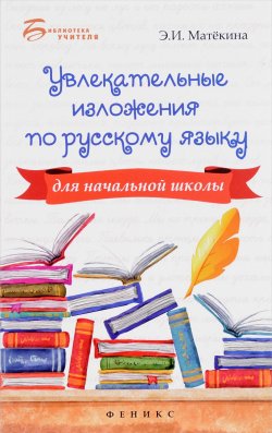 Книга "Увлекательные изложения по русскому языку для начальной школы" – , 2017